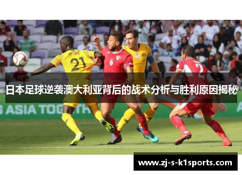 日本足球逆袭澳大利亚背后的战术分析与胜利原因揭秘