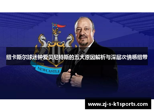纽卡斯尔球迷钟爱贝尼特斯的五大原因解析与深层次情感纽带