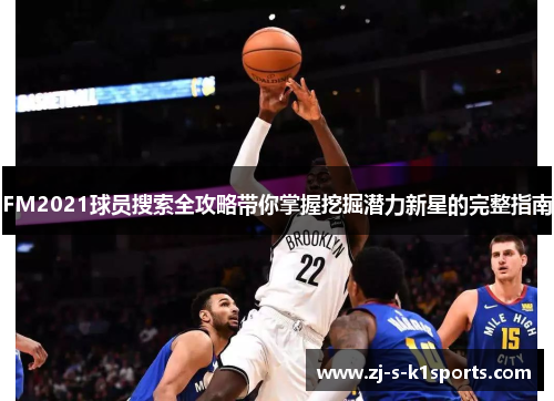 FM2021球员搜索全攻略带你掌握挖掘潜力新星的完整指南