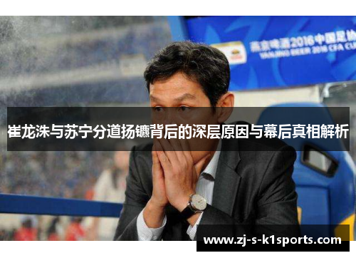 崔龙洙与苏宁分道扬镳背后的深层原因与幕后真相解析