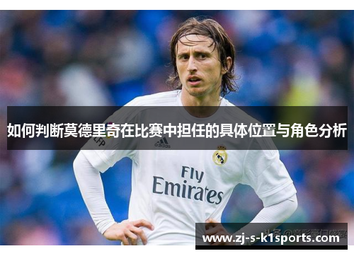 如何判断莫德里奇在比赛中担任的具体位置与角色分析