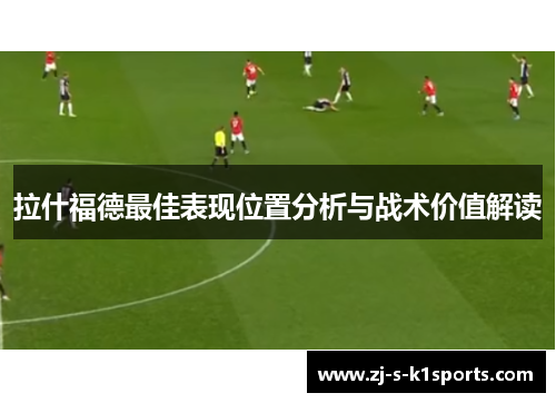 拉什福德最佳表现位置分析与战术价值解读