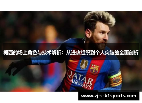梅西的场上角色与技术解析：从进攻组织到个人突破的全面剖析