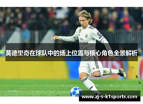 莫德里奇在球队中的场上位置与核心角色全景解析