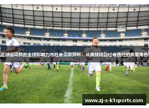 足球运动员的全球影响力与社会贡献探析：从竞技场到社会责任的多重角色