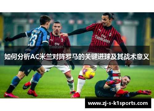 如何分析AC米兰对阵罗马的关键进球及其战术意义