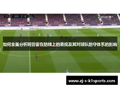如何全面分析阿劳霍在防线上的表现及其对球队防守体系的影响