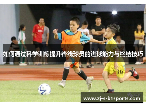 如何通过科学训练提升锋线球员的进球能力与终结技巧