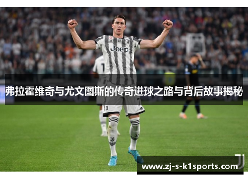 弗拉霍维奇与尤文图斯的传奇进球之路与背后故事揭秘 弗拉霍维奇与尤文图斯的传奇进球之路与背后故事揭秘