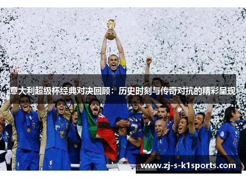 意大利超级杯经典对决回顾:历史时刻与传奇对抗的精彩呈现 意大利超级杯经典对决回顾:历史时刻与传奇对抗的精彩呈现