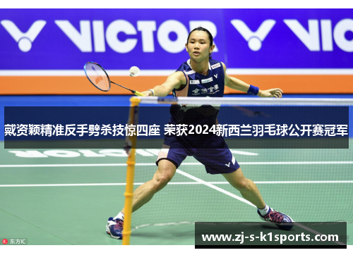 戴资颖精准反手劈杀技惊四座 荣获2024新西兰羽毛球公开赛冠军