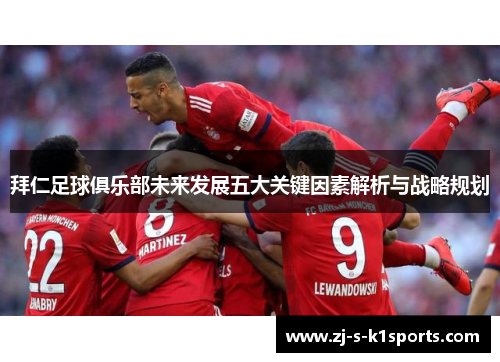 拜仁足球俱乐部未来发展五大关键因素解析与战略规划 拜仁足球俱乐部未来发展五大关键因素解析与战略规划