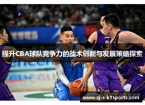提升CBA球队竞争力的战术创新与发展策略探索 提升CBA球队竞争力的战术创新与发展策略探索