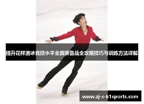 提升花样滑冰竞技水平全国赛备战全攻略技巧与训练方法详解 提升花样滑冰竞技水平全国赛备战全攻略技巧与训练方法详解