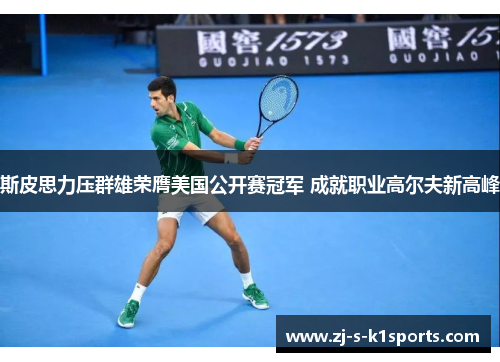 斯皮思力压群雄荣膺美国公开赛冠军 成就职业高尔夫新高峰 斯皮思力压群雄荣膺美国公开赛冠军 成就职业高尔夫新高峰