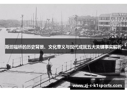 斯坦福桥的历史背景、文化意义与现代成就五大关键事实解析 斯坦福桥的历史背景、文化意义与现代成就五大关键事实解析