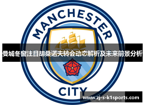 曼城冬窗注目胡桑诺夫转会动态解析及未来前景分析