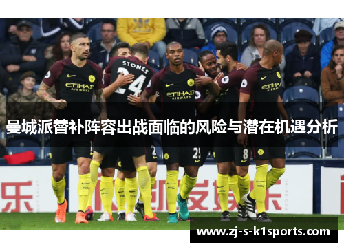曼城派替补阵容出战面临的风险与潜在机遇分析 曼城派替补阵容出战面临的风险与潜在机遇分析