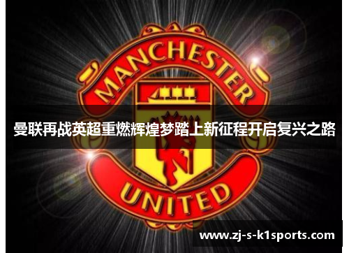 曼联再战英超重燃辉煌梦踏上新征程开启复兴之路 曼联再战英超重燃辉煌梦踏上新征程开启复兴之路