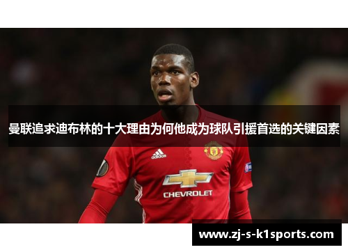 曼联追求迪布林的十大理由为何他成为球队引援首选的关键因素 曼联追求迪布林的十大理由为何他成为球队引援首选的关键因素