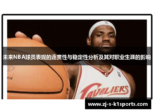 未来NBA球员表现的连贯性与稳定性分析及其对职业生涯的影响 未来NBA球员表现的连贯性与稳定性分析及其对职业生涯的影响