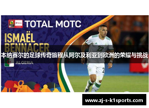 本纳赛尔的足球传奇旅程从阿尔及利亚到欧洲的荣耀与挑战 本纳赛尔的足球传奇旅程从阿尔及利亚到欧洲的荣耀与挑战