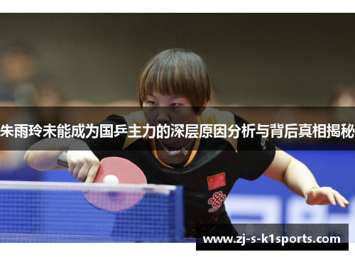 朱雨玲未能成为国乒主力的深层原因分析与背后真相揭秘 朱雨玲未能成为国乒主力的深层原因分析与背后真相揭秘