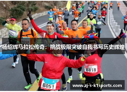 杨绍辉马拉松传奇:挑战极限突破自我书写历史辉煌 杨绍辉马拉松传奇:挑战极限突破自我书写历史辉煌