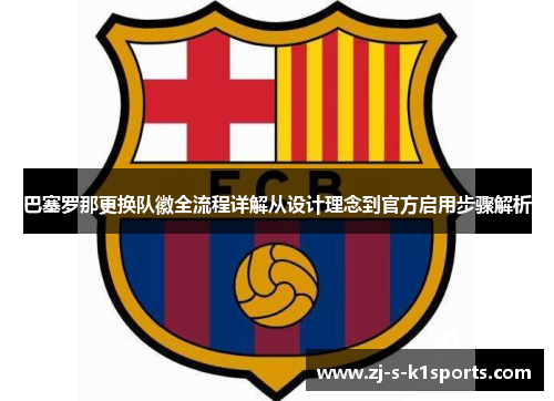 巴塞罗那更换队徽全流程详解从设计理念到官方启用步骤解析 巴塞罗那更换队徽全流程详解从设计理念到官方启用步骤解析