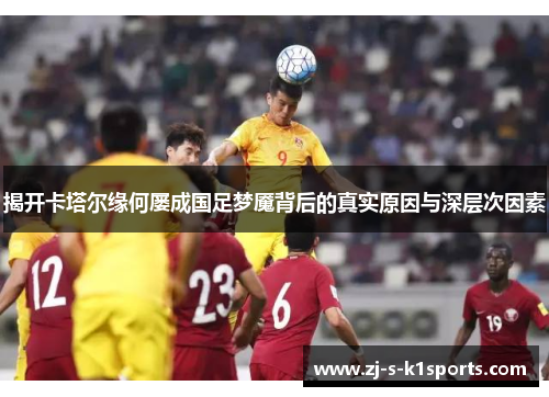 揭开卡塔尔缘何屡成国足梦魇背后的真实原因与深层次因素 揭开卡塔尔缘何屡成国足梦魇背后的真实原因与深层次因素