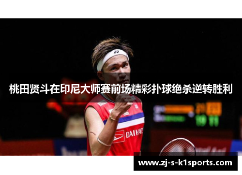 桃田贤斗在印尼大师赛前场精彩扑球绝杀逆转胜利 桃田贤斗在印尼大师赛前场精彩扑球绝杀逆转胜利