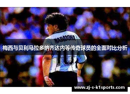 梅西与贝利马拉多纳齐达内等传奇球员的全面对比分析 梅西与贝利马拉多纳齐达内等传奇球员的全面对比分析