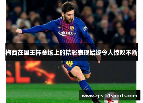 梅西在国王杯赛场上的精彩表现始终令人惊叹不断 梅西在国王杯赛场上的精彩表现始终令人惊叹不断