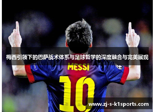 梅西引领下的巴萨战术体系与足球哲学的深度融合与完美展现 梅西引领下的巴萨战术体系与足球哲学的深度融合与完美展现