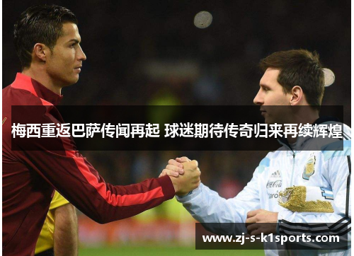 梅西重返巴萨传闻再起 球迷期待传奇归来再续辉煌