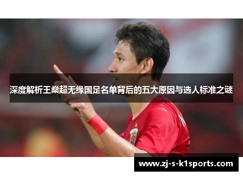 深度解析王燊超无缘国足名单背后的五大原因与选人标准之谜 深度解析王燊超无缘国足名单背后的五大原因与选人标准之谜