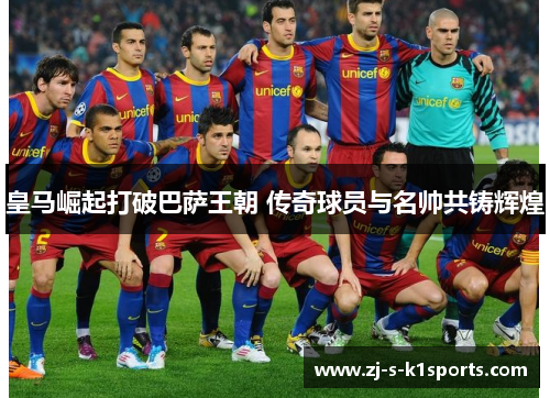 皇马崛起打破巴萨王朝 传奇球员与名帅共铸辉煌