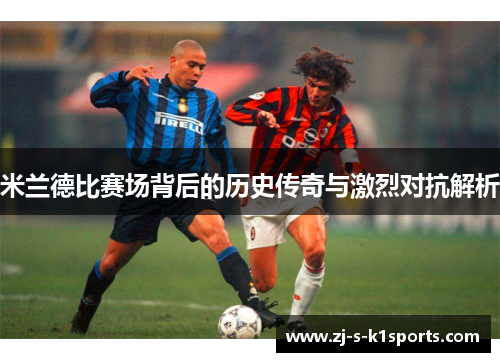 米兰德比赛场背后的历史传奇与激烈对抗解析 米兰德比赛场背后的历史传奇与激烈对抗解析