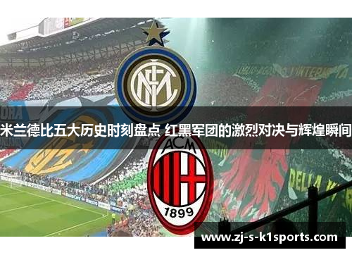 米兰德比五大历史时刻盘点 红黑军团的激烈对决与辉煌瞬间 米兰德比五大历史时刻盘点 红黑军团的激烈对决与辉煌瞬间