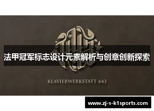 法甲冠军标志设计元素解析与创意创新探索 法甲冠军标志设计元素解析与创意创新探索