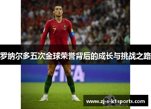 罗纳尔多五次金球荣誉背后的成长与挑战之路 罗纳尔多五次金球荣誉背后的成长与挑战之路