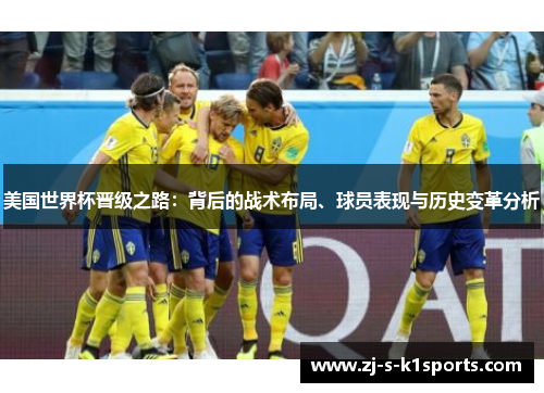 美国世界杯晋级之路:背后的战术布局、球员表现与历史变革分析 美国世界杯晋级之路:背后的战术布局、球员表现与历史变革分析