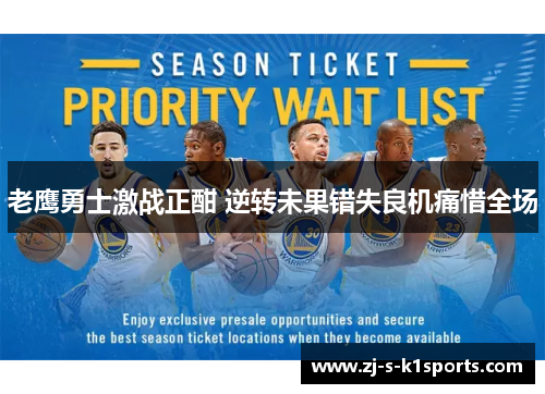 老鹰勇士激战正酣 逆转未果错失良机痛惜全场