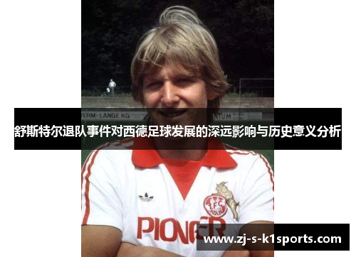 舒斯特尔退队事件对西德足球发展的深远影响与历史意义分析 舒斯特尔退队事件对西德足球发展的深远影响与历史意义分析