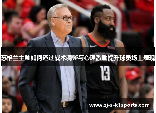 苏格兰主帅如何通过战术调整与心理激励提升球员场上表现 苏格兰主帅如何通过战术调整与心理激励提升球员场上表现