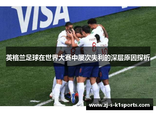 英格兰足球在世界大赛中屡次失利的深层原因探析 英格兰足球在世界大赛中屡次失利的深层原因探析