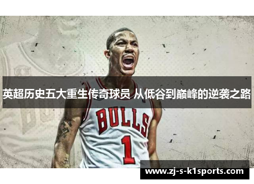 英超历史五大重生传奇球员 从低谷到巅峰的逆袭之路