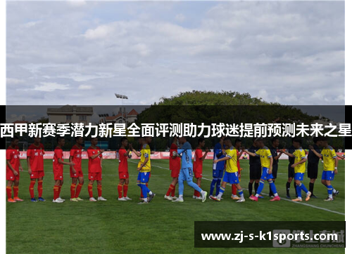 西甲新赛季潜力新星全面评测助力球迷提前预测未来之星