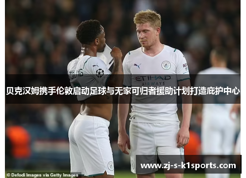 贝克汉姆携手伦敦启动足球与无家可归者援助计划打造庇护中心