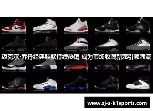 迈克尔·乔丹经典鞋款持续热销 成为市场收藏新宠引领潮流 迈克尔·乔丹经典鞋款持续热销 成为市场收藏新宠引领潮流